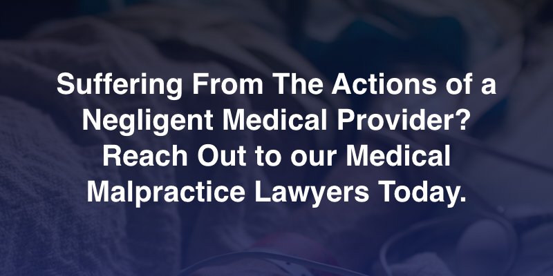 Suffering From The Actions of a Negligent Medical Provider? Reach Out to our Medical Malpractice Lawyers Today. 