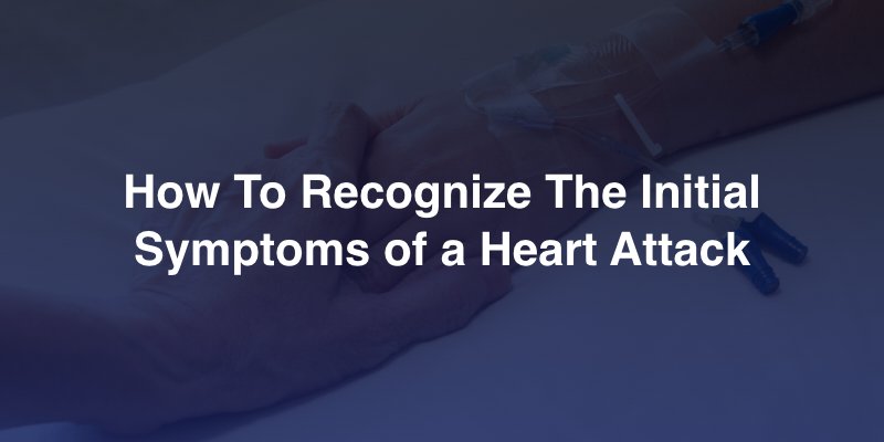 How To Recognize The Initial Symptoms of a Heart Attack
