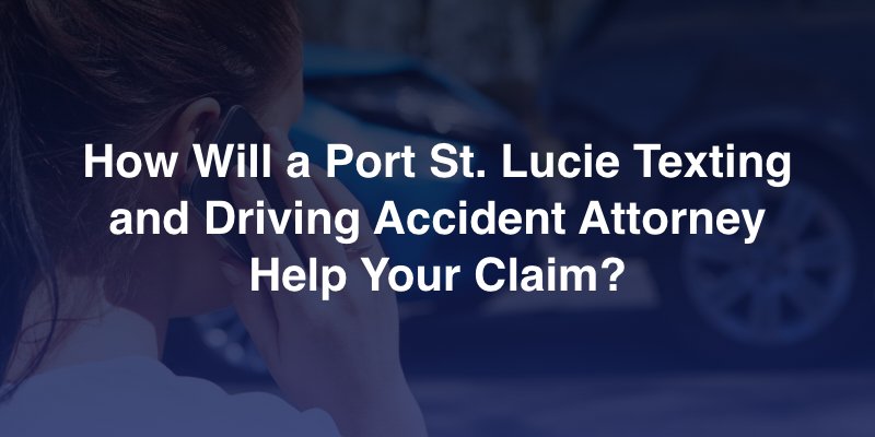 How Will a Port St. Lucie Texting and Driving Accident Attorney Help Your Claim?